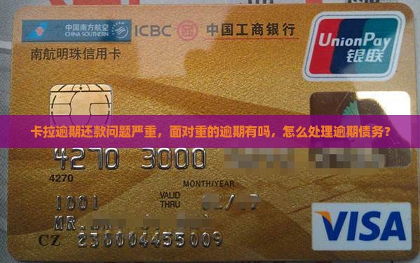卡拉逾期还款问题严重，面对重的逾期有吗，怎么处理逾期债务？