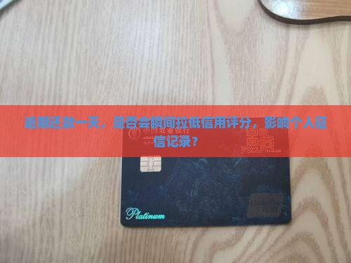 逾期还款一天，是否会瞬间拉低信用评分，影响个人征信记录？