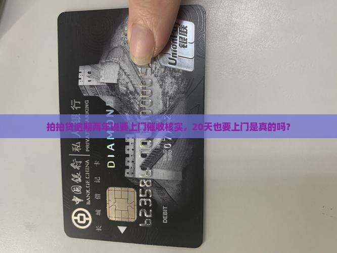 拍拍贷逾期两年说要上门催收核实，20天也要上门是真的吗？