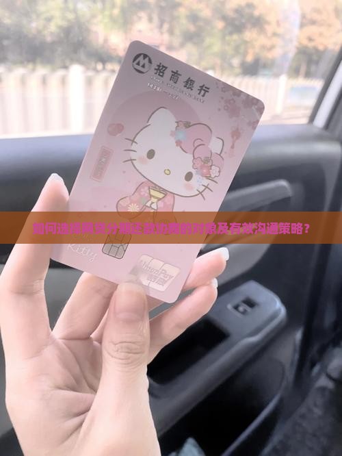 如何选择网贷分期还款协商的对象及有效沟通策略？