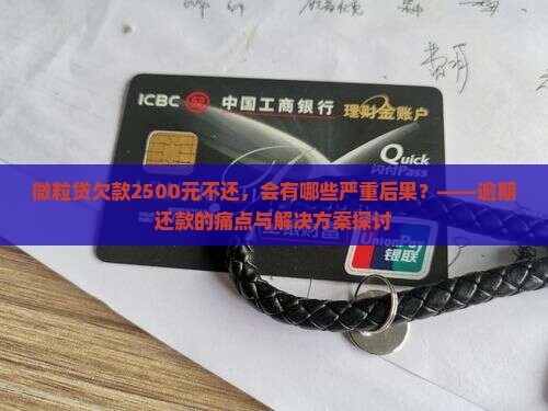 微粒贷欠款2500元不还，会有哪些严重后果？——逾期还款的痛点与解决方案探讨