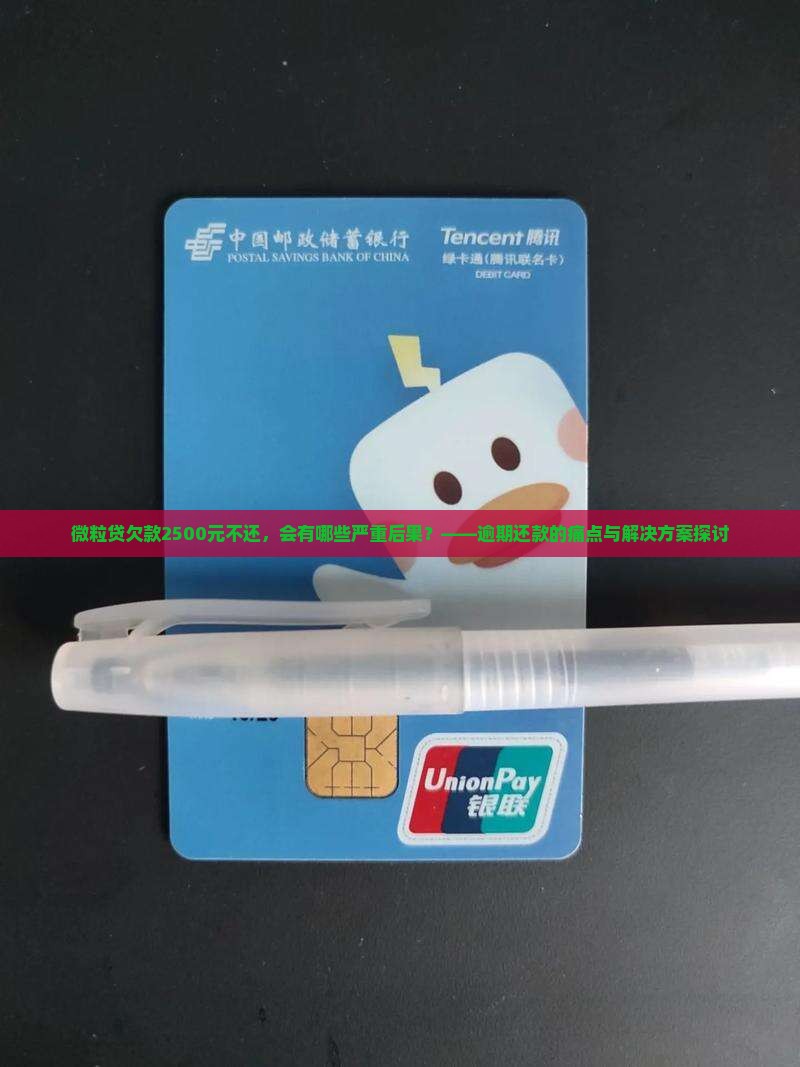 微粒贷欠款2500元不还，会有哪些严重后果？——逾期还款的痛点与解决方案探讨