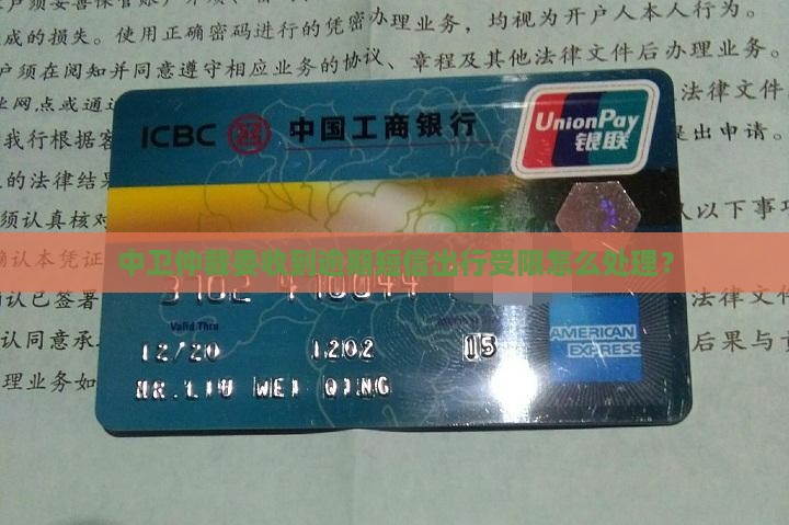 中卫仲裁委收到逾期短信出行受限怎么处理？