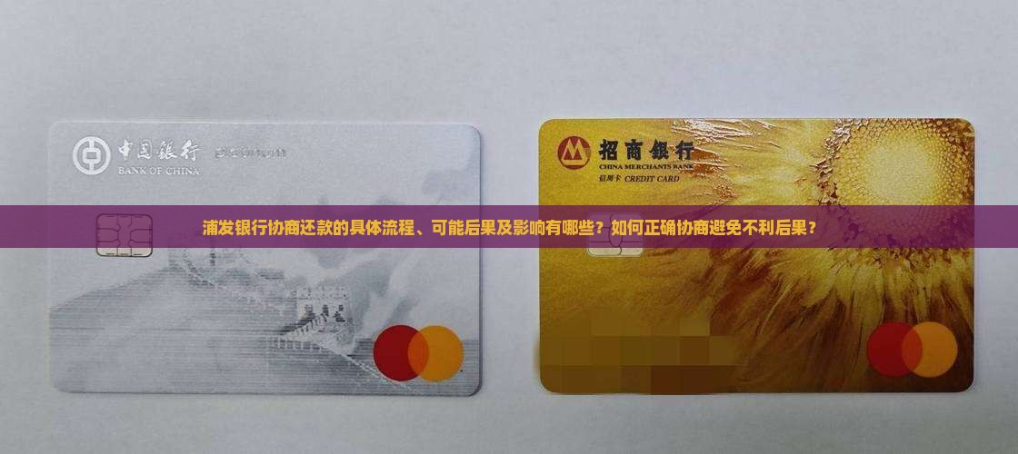 浦发银行协商还款的具体流程、可能后果及影响有哪些？如何正确协商避免不利后果？