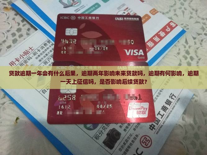 贷款逾期一年会有什么后果，逾期两年影响未来贷款吗，逾期有何影响，逾期一天上征信吗，是否影响后续贷款？