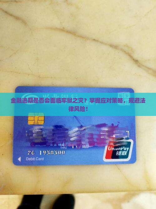 金融逾期是否会面临牢狱之灾？掌握应对策略，规避法律风险！