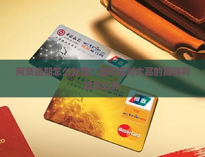 网贷逾期怎么处理？如何应对太高的高额利息怎么办
