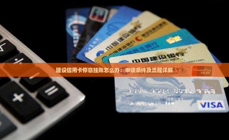 建设信用卡停息挂账怎么办：申请条件及流程详解