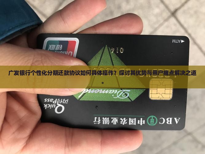 广发银行个性化分期还款协议如何具体操作？探讨其优势与用户痛点解决之道。