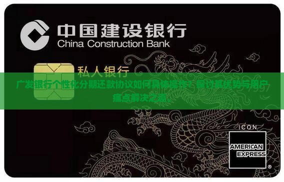 广发银行个性化分期还款协议如何具体操作？探讨其优势与用户痛点解决之道。