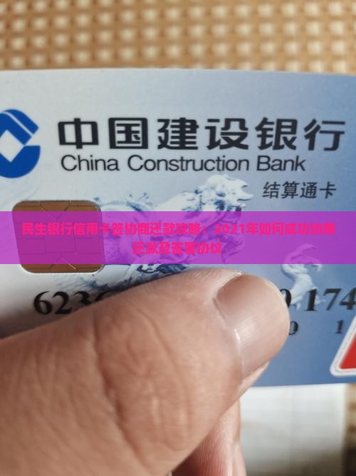 民生银行信用卡签协商还款攻略：2021年如何成功协商还款及签署协议