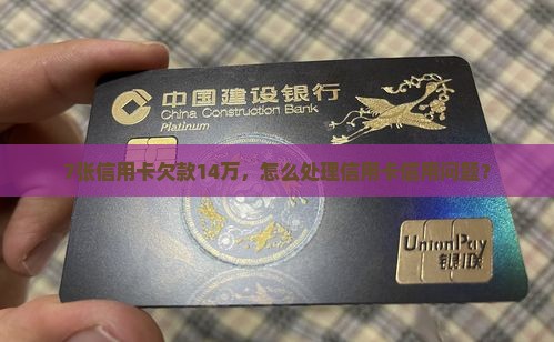7张信用卡欠款14万，怎么处理信用卡信用问题？