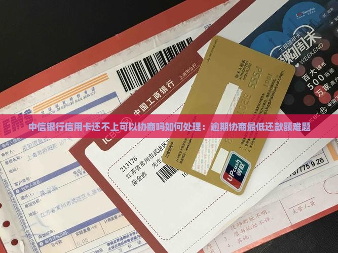 中信银行信用卡还不上可以协商吗如何处理：逾期协商最低还款额难题