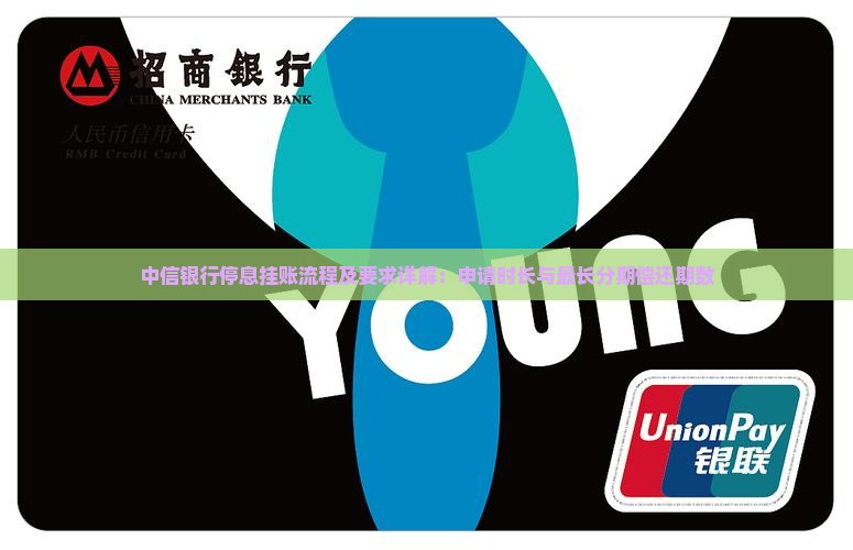 中信银行停息挂账流程及要求详解：申请时长与最长分期偿还期数