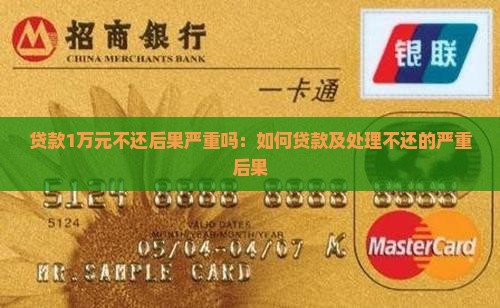贷款1万元不还后果严重吗：如何贷款及处理不还的严重后果