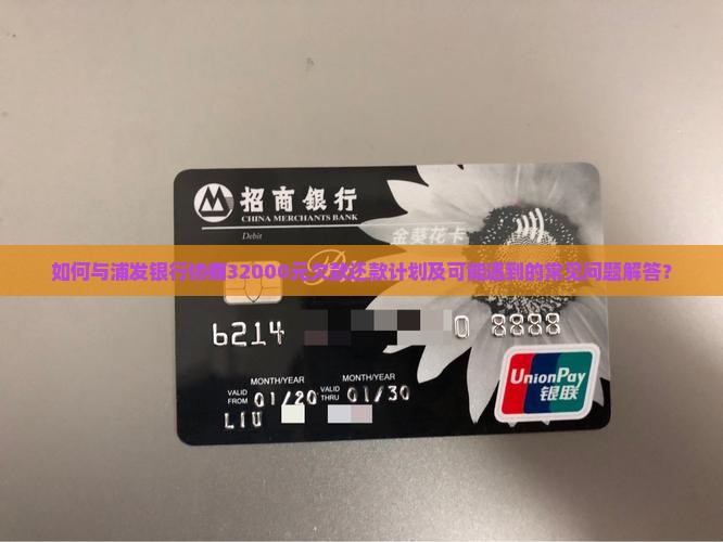 如何与浦发银行协商32000元欠款还款计划及可能遇到的常见问题解答？