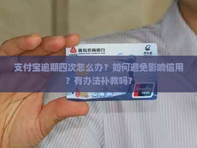 支付宝逾期四次怎么办？如何避免影响信用？有办法补救吗？