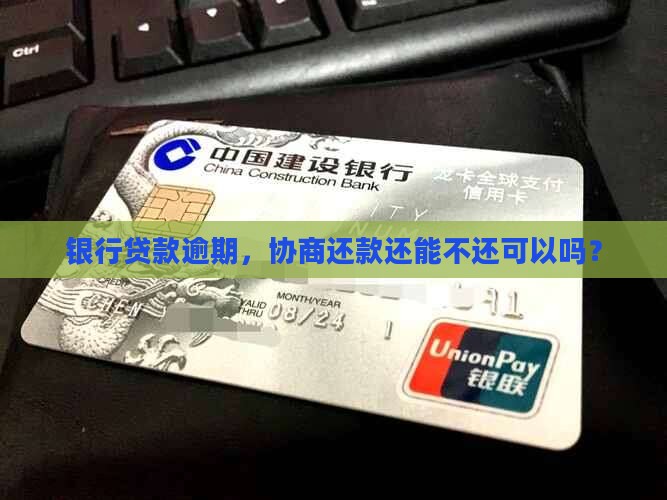 银行贷款逾期，协商还款还能不还可以吗？