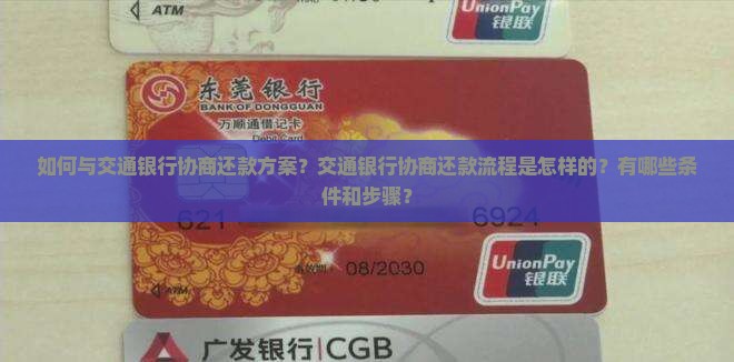 如何与交通银行协商还款方案？交通银行协商还款流程是怎样的？有哪些条件和步骤？