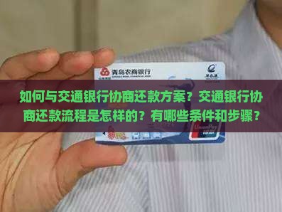 如何与交通银行协商还款方案？交通银行协商还款流程是怎样的？有哪些条件和步骤？