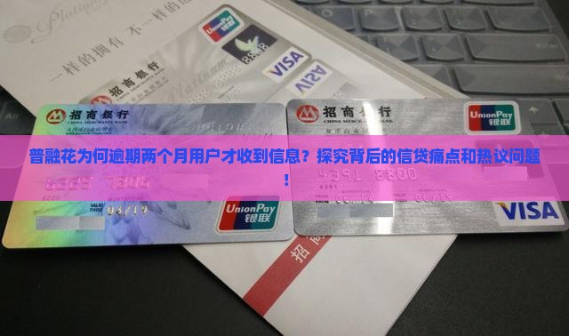 普融花为何逾期两个月用户才收到信息？探究背后的信贷痛点和热议问题！