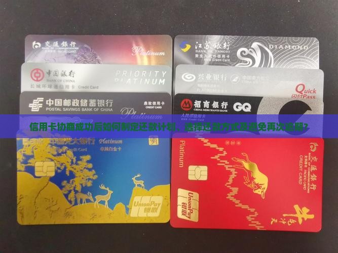 信用卡协商成功后如何制定还款计划、选择还款方式及避免再次逾期？