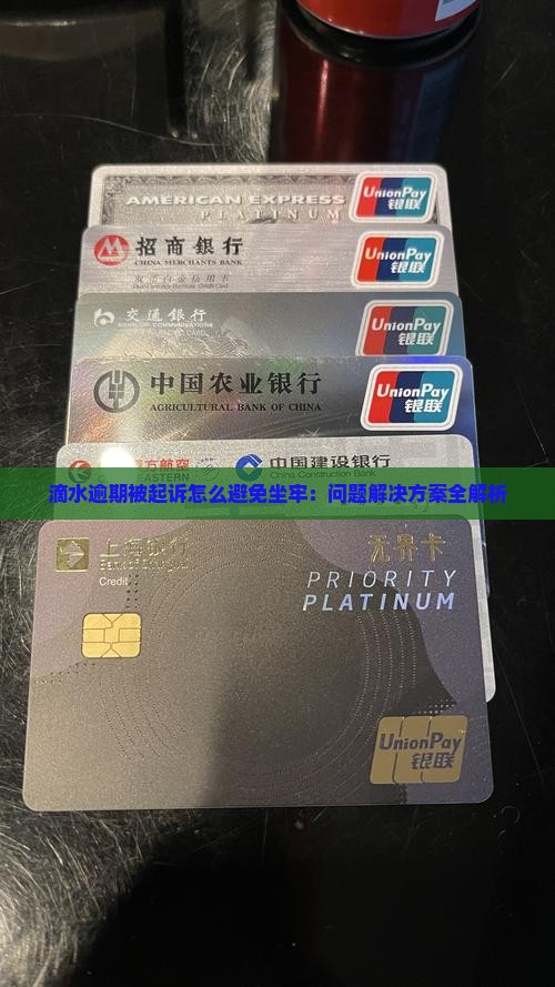 滴水逾期被起诉怎么避免坐牢：问题解决方案全解析