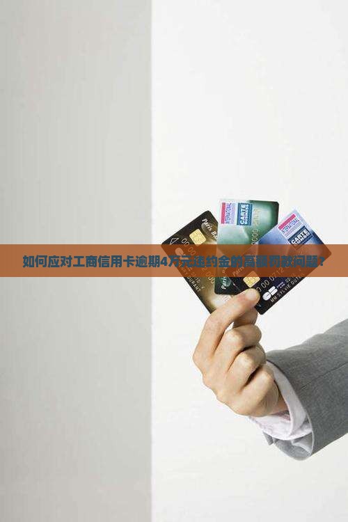如何应对工商信用卡逾期4万元违约金的高额罚款问题？