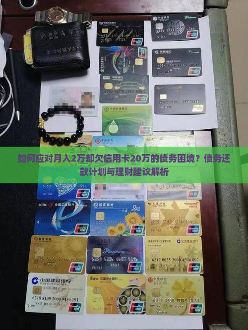 如何应对月入2万却欠信用卡20万的债务困境？债务还款计划与理财建议解析