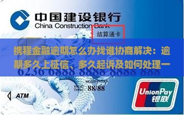 携程金融逾期怎么办找谁协商解决：逾期多久上征信、多久起诉及如何处理一年逾期问题