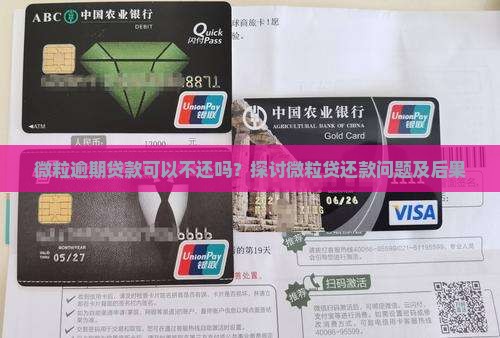 微粒逾期贷款可以不还吗？探讨微粒贷还款问题及后果