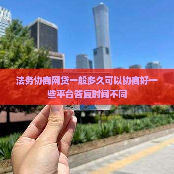法务协商网贷一般多久可以协商好一些平台答复时间不同