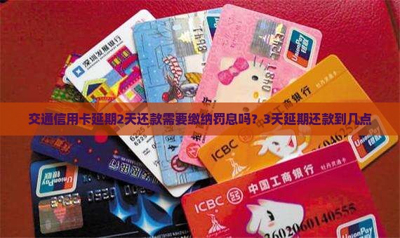交通信用卡延期2天还款需要缴纳罚息吗？3天延期还款到几点