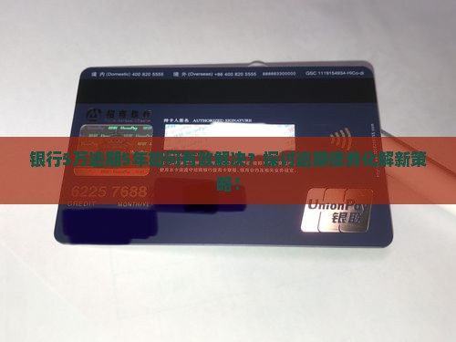 银行5万逾期5年如何有效解决？探讨逾期债务化解新策略！