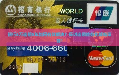 银行5万逾期5年如何有效解决？探讨逾期债务化解新策略！