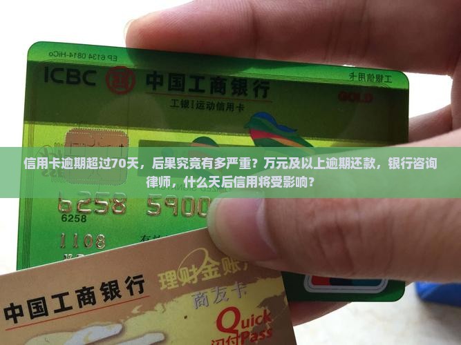 信用卡逾期超过70天，后果究竟有多严重？万元及以上逾期还款，银行咨询律师，什么天后信用将受影响？