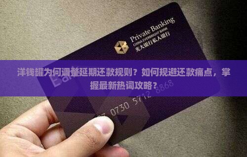 洋钱罐为何调整延期还款规则？如何规避还款痛点，掌握最新热词攻略？