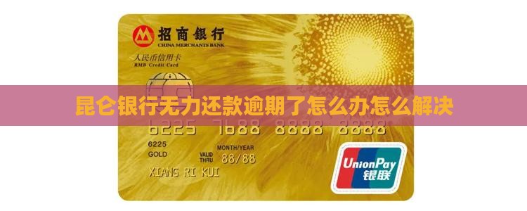 昆仑银行无力还款逾期了怎么办怎么解决