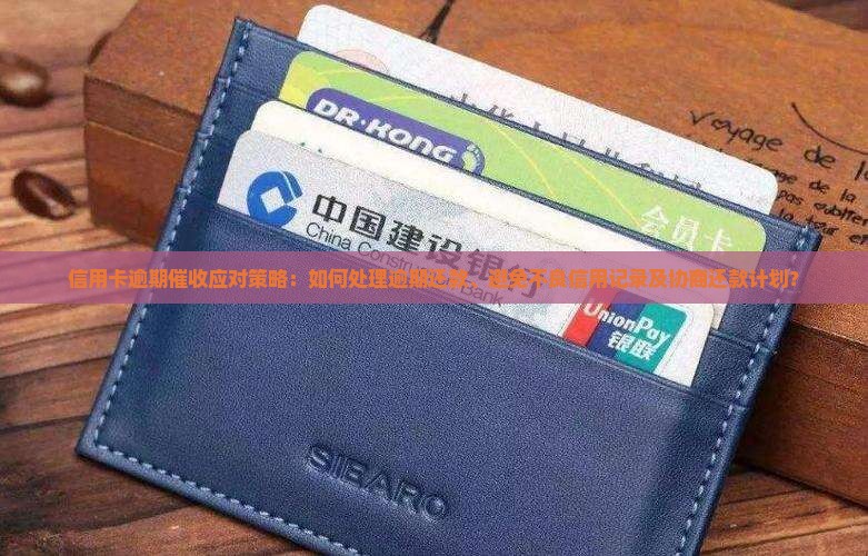 信用卡逾期催收应对策略：如何处理逾期还款、避免不良信用记录及协商还款计划？