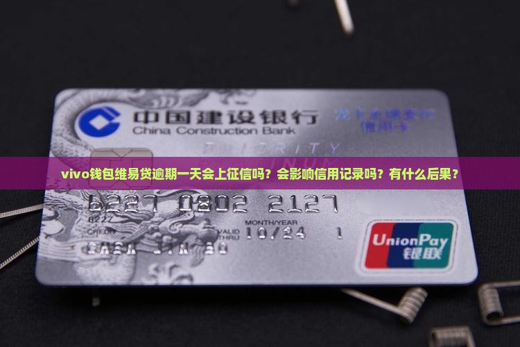 vivo钱包维易贷逾期一天会上征信吗？会影响信用记录吗？有什么后果？