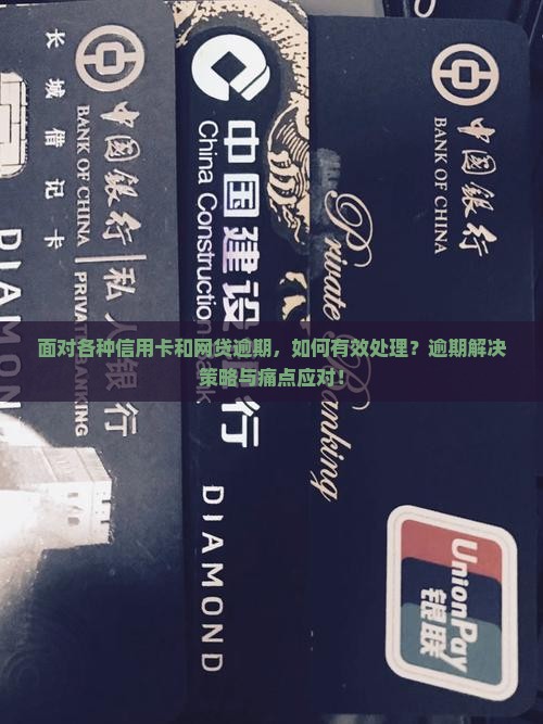 面对各种信用卡和网贷逾期，如何有效处理？逾期解决策略与痛点应对！