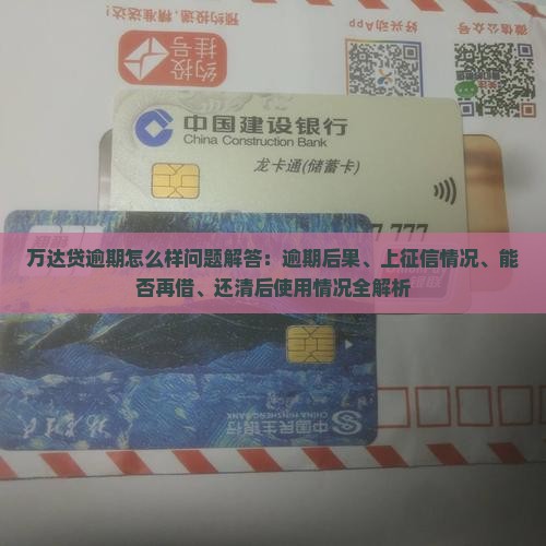 万达贷逾期怎么样问题解答：逾期后果、上征信情况、能否再借、还清后使用情况全解析