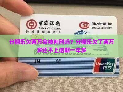 分期乐欠两万会被判刑吗？分期乐欠了两万多还不上逾期一年多