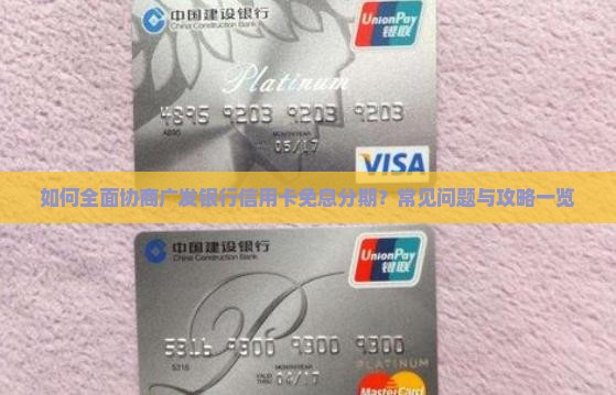 如何全面协商广发银行信用卡免息分期？常见问题与攻略一览