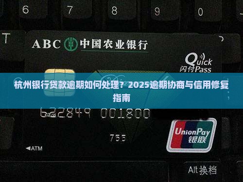 杭州银行贷款逾期如何处理？2025逾期协商与信用修复指南