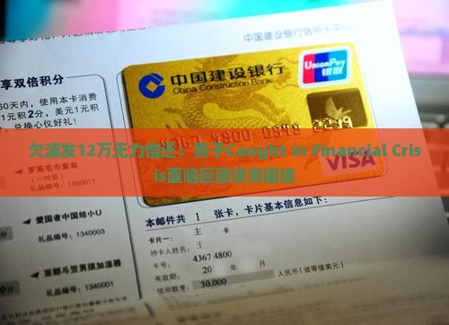 欠浦发12万无力偿还：男子Caught in Financial Crisis面临巨额债务困境