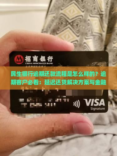 民生银行逾期还款流程是怎么样的？逾期客户必看：延迟还贷解决方案与金融科技工具