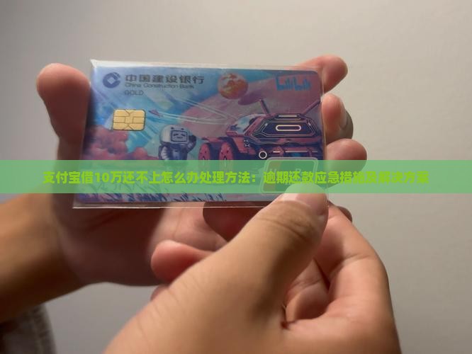 支付宝借10万还不上怎么办处理方法：逾期还款应急措施及解决方案