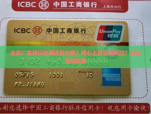北京广发银行逾期还款协商？担心上征信被风控？试试延期政策