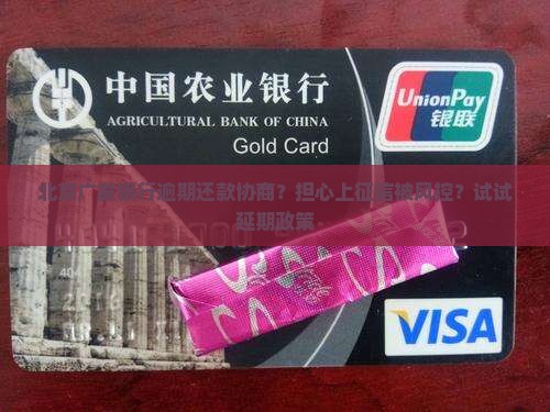 北京广发银行逾期还款协商？担心上征信被风控？试试延期政策